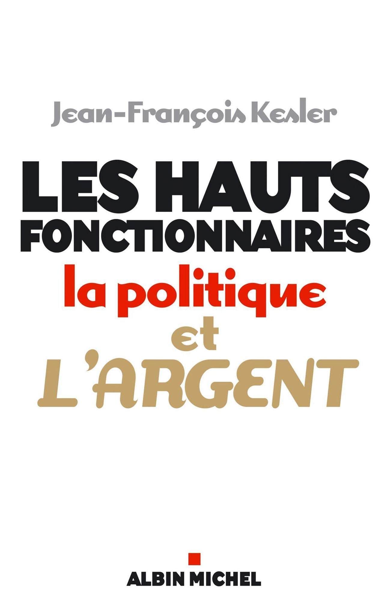 Les Hauts fonctionnaires, la politique et l'argent: Grandeur et décadence de l'Etat républicain