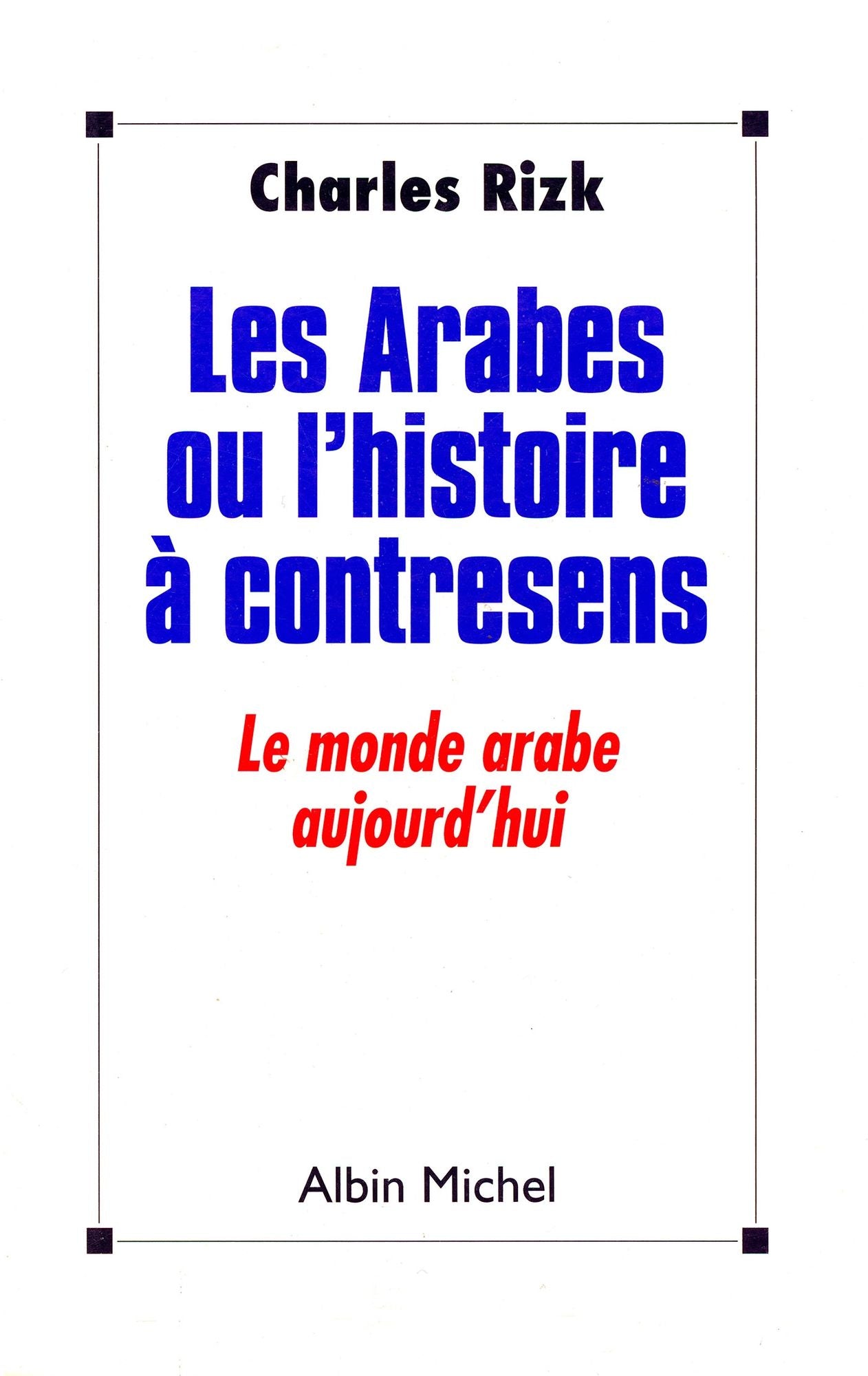 Les Arabes ou l'Histoire à contresens: Le monde arabe aujourd'hui