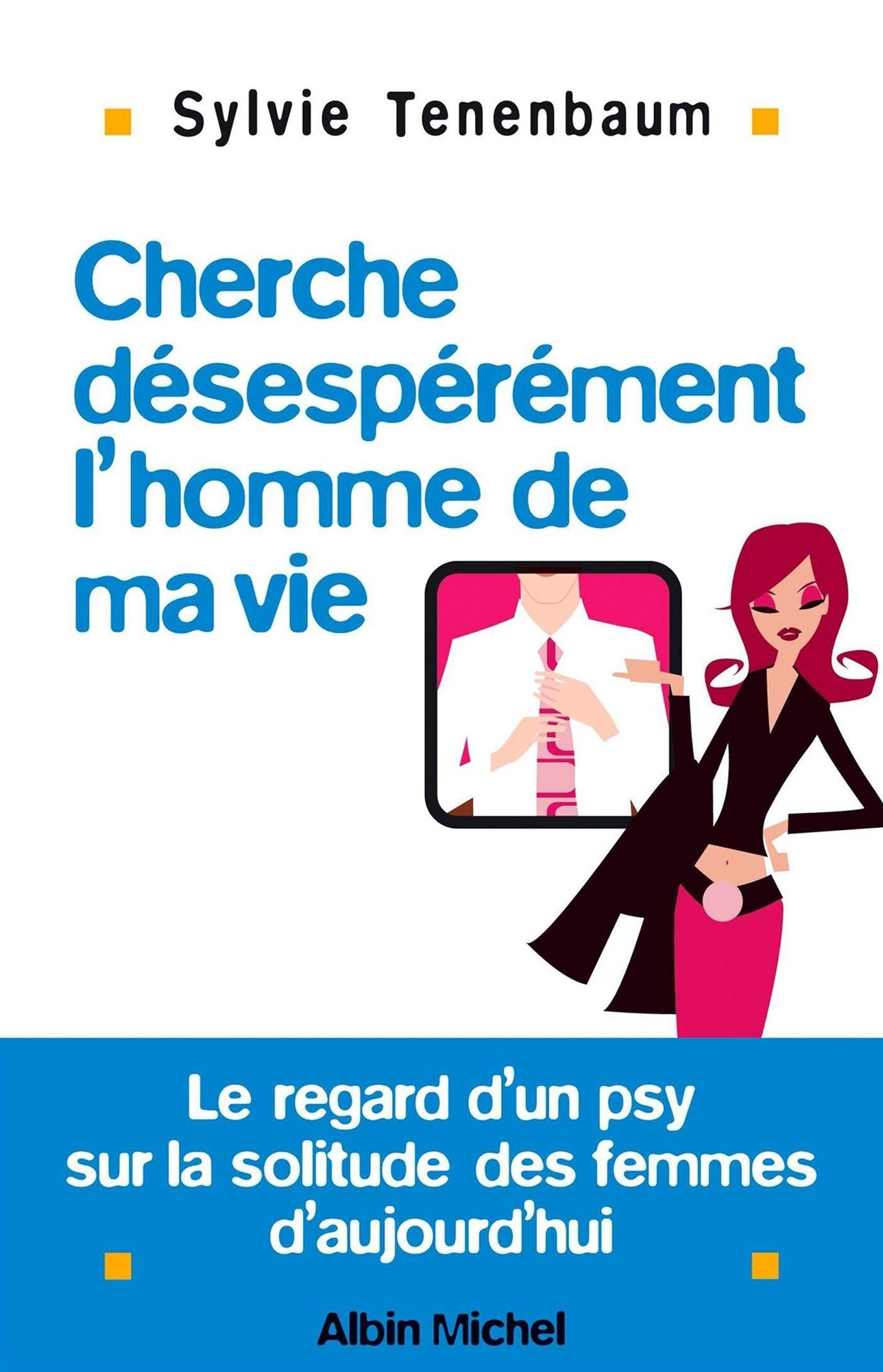 Cherche désespérément l'homme de ma vie: Le regard d'un psy sur la solitude des femmes d'aujourd'hui
