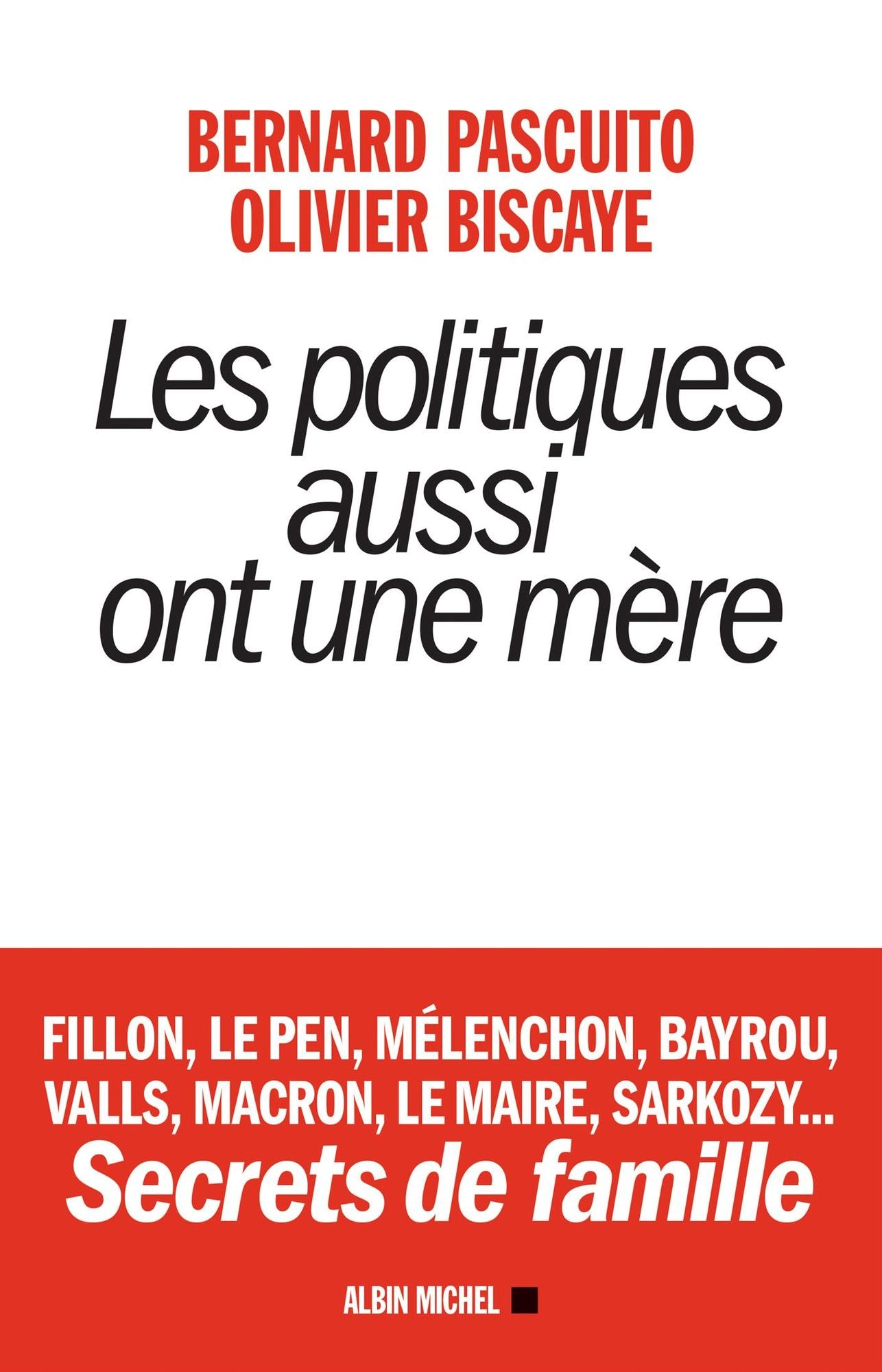 Les Politiques aussi ont une mère: Fillon, Le Pen, Mélenchon, Bayrou, Valls, Macron, Le Maire, Sarkozy... Secrets de famille