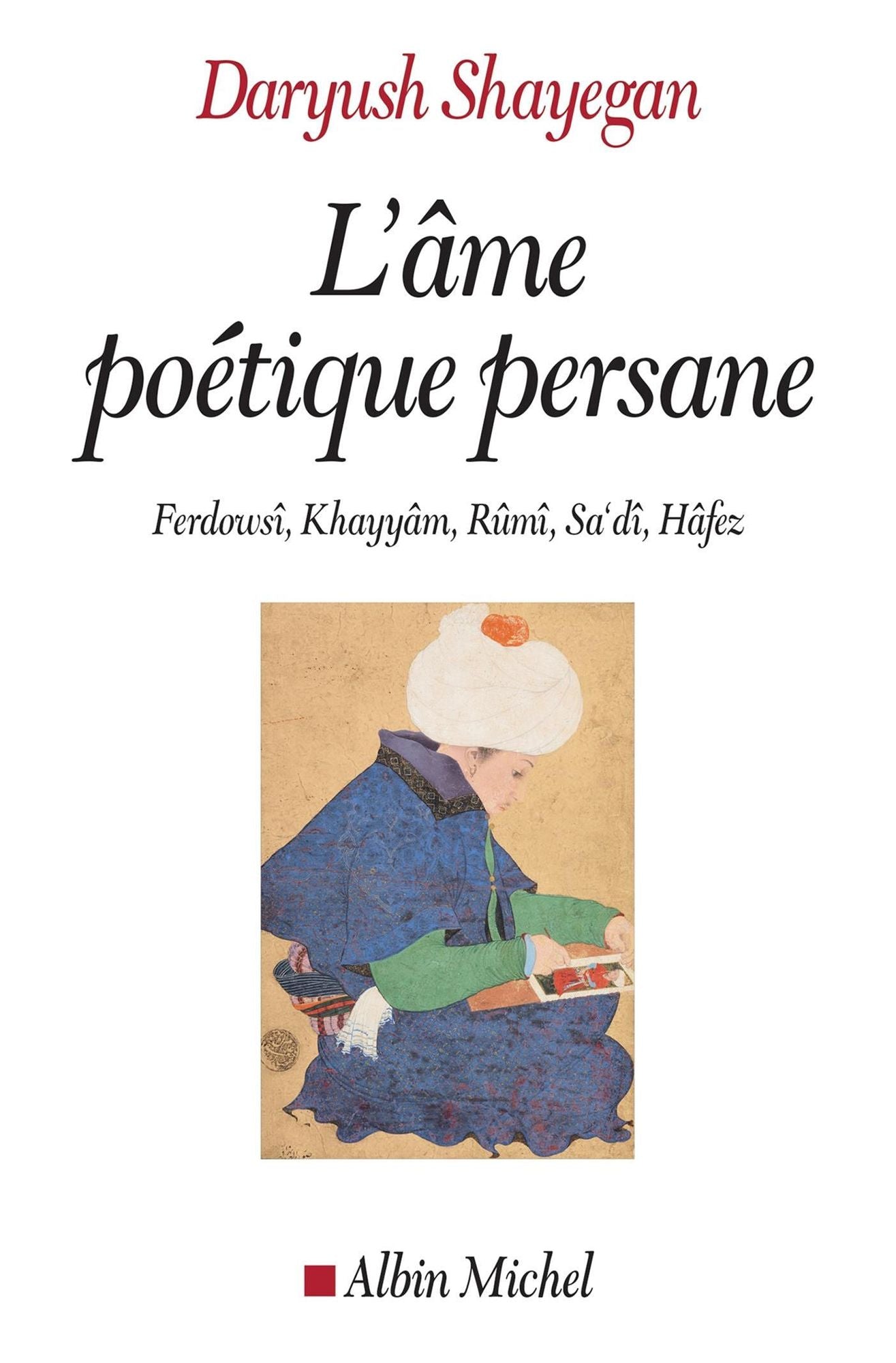 L'Ame poétique persane: Ferdowsî, Khayyâm, Rûmî, Sa'dî, Hâfez