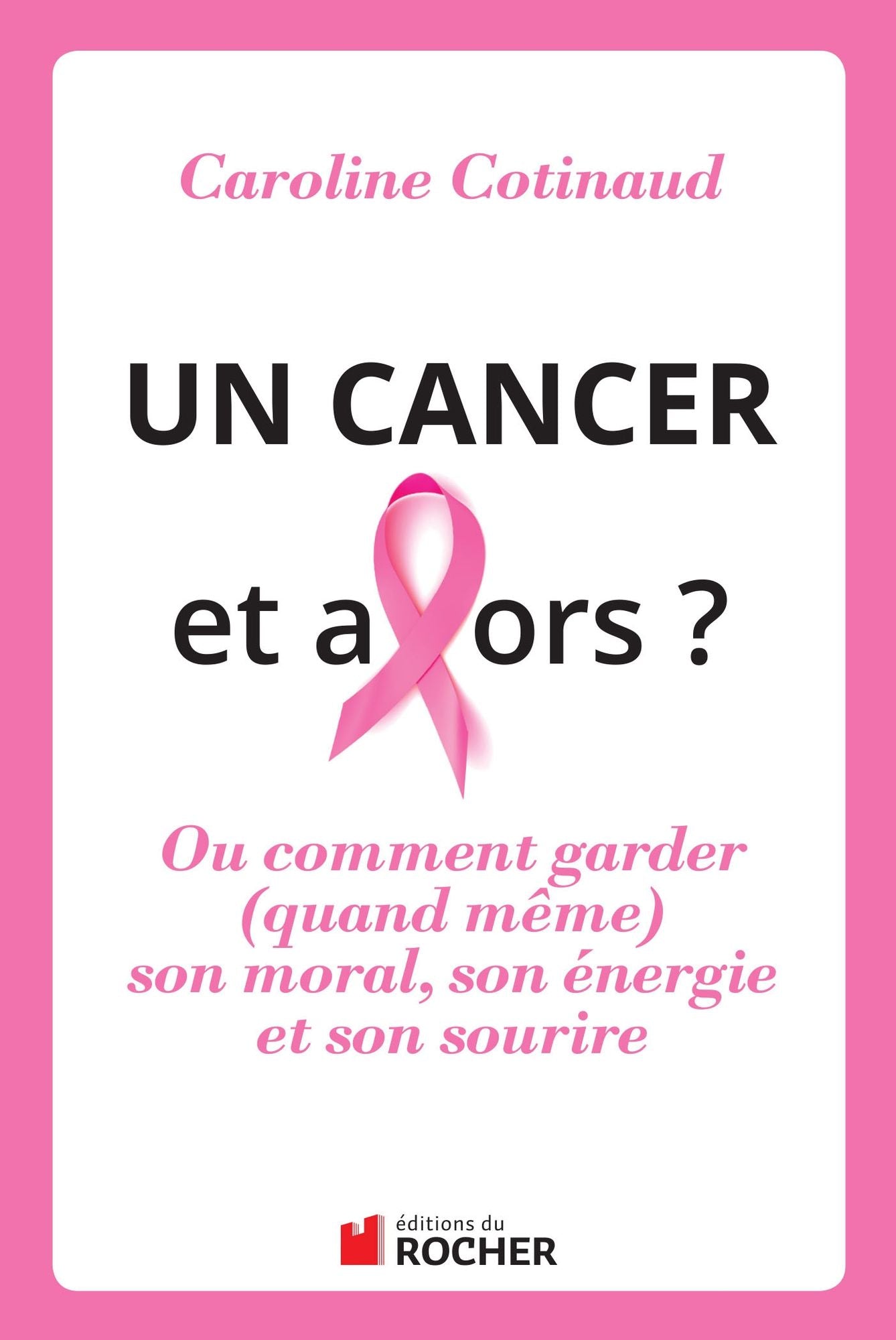 Un cancer, et alors ?: Comment garder (quand même) son moral son énergie et son sourire