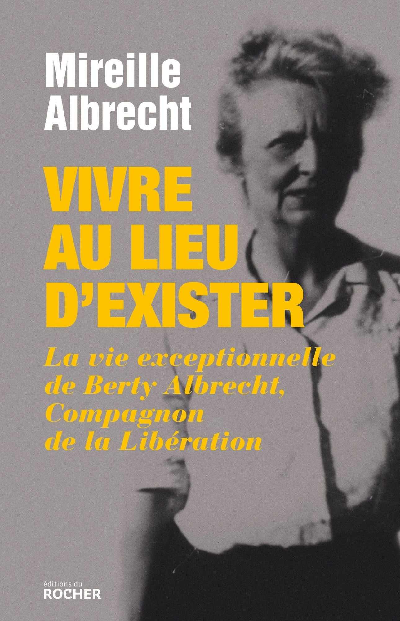 Vivre au lieu d'exister: La vie exceptionnelle de Berty Albrecht, Compagnon de la Libération