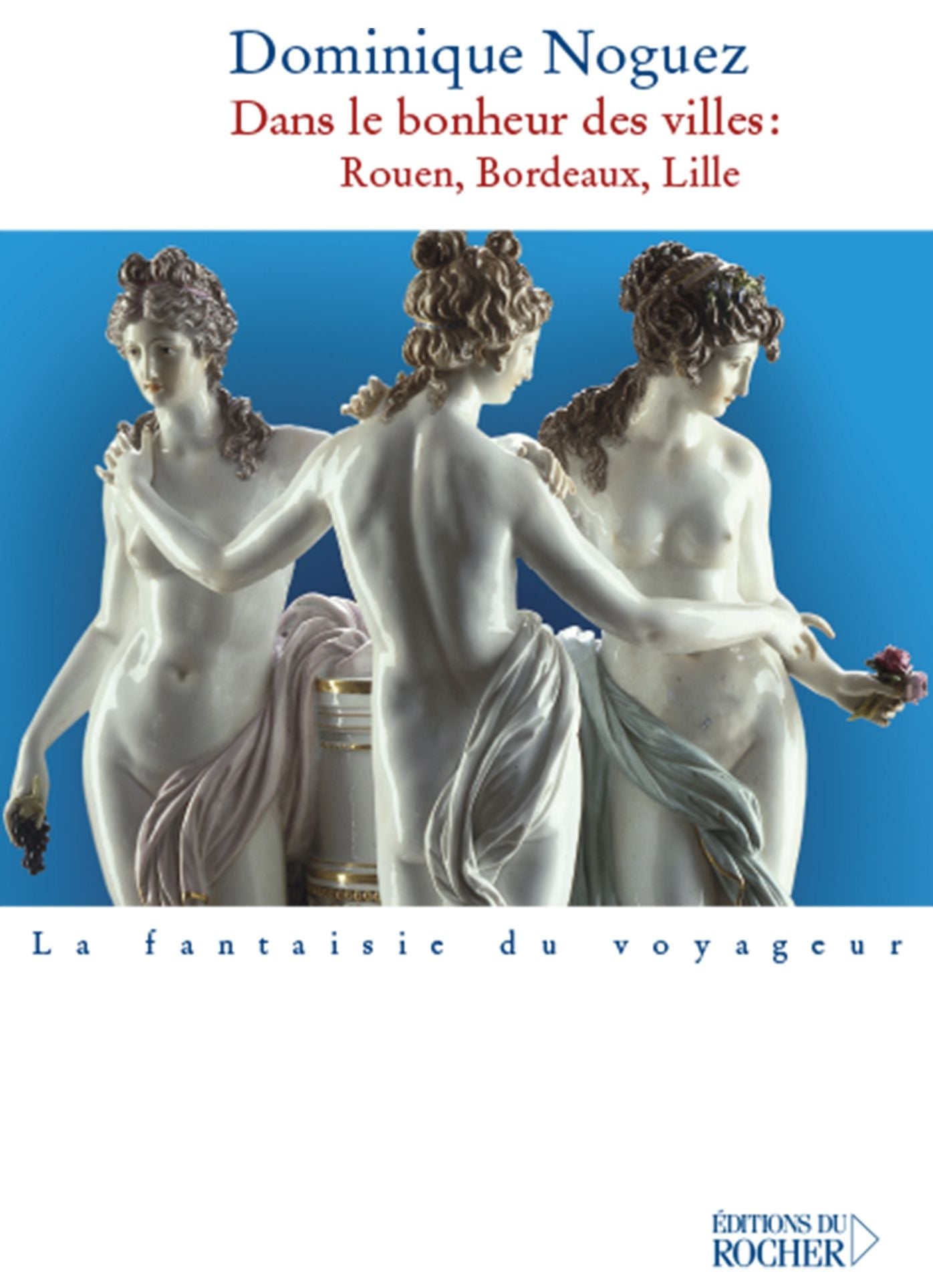 Dans le bonheur des villes: Rouen, Bordeaux, Lille