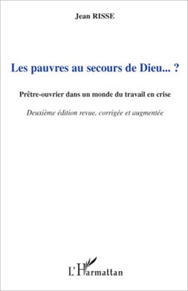 Les pauvres au secours de Dieu... ?: Prêtre-ouvrier dans un monde du travail en crise - (Deuxième édition revue, corrigée et augmentée)