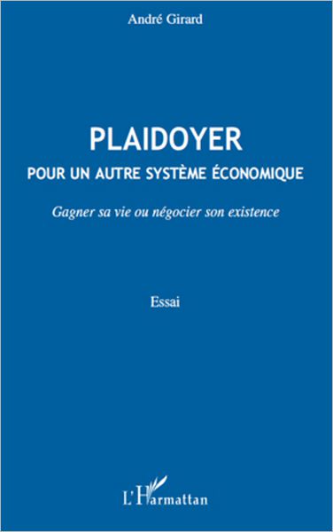 Plaidoyer pour un autre système économique: Gagner sa vie ou négocier son existence