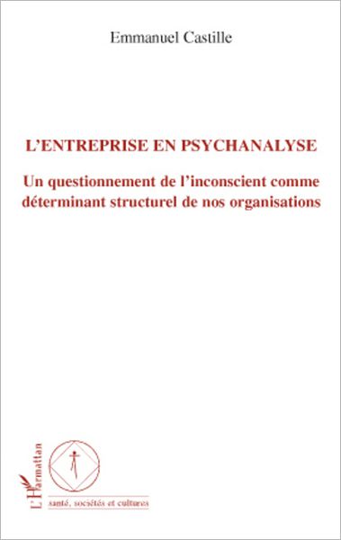 L'entreprise en psychanalyse: Un questionnement de l'inconscient comme déterminant structurel de nos organisations
