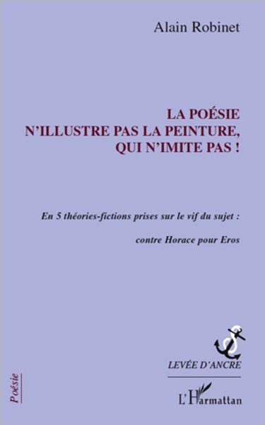 La poésie n'illustre pas la peinture, qui n'imite pas !: En 5 théories-fictions prises sur le vif du sujet : contre Horace pour Eros