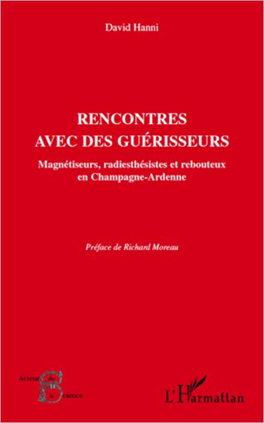 Rencontres avec des guérisseurs: Magnétiseurs, radiesthésistes et rebouteux en Champagne-Ardenne