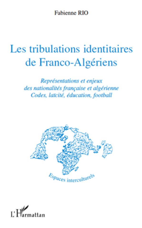 Les tribulations identitaires de Franco-Algériens: Représentations et enjeux des nationalités française et algérienne - Codes, laïcité, éducation, football