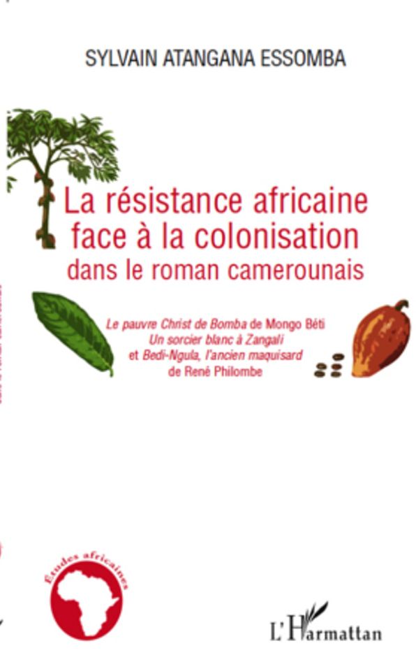 La résistance africaine face à la colonisation dans le roman camerounais: "Le pauvre christ de Bomba" de Mongo Béti, "Un sorcier blanc à Zangali" - Et "Bedi-Ngula, l'ancien maquisard" de René Philombe