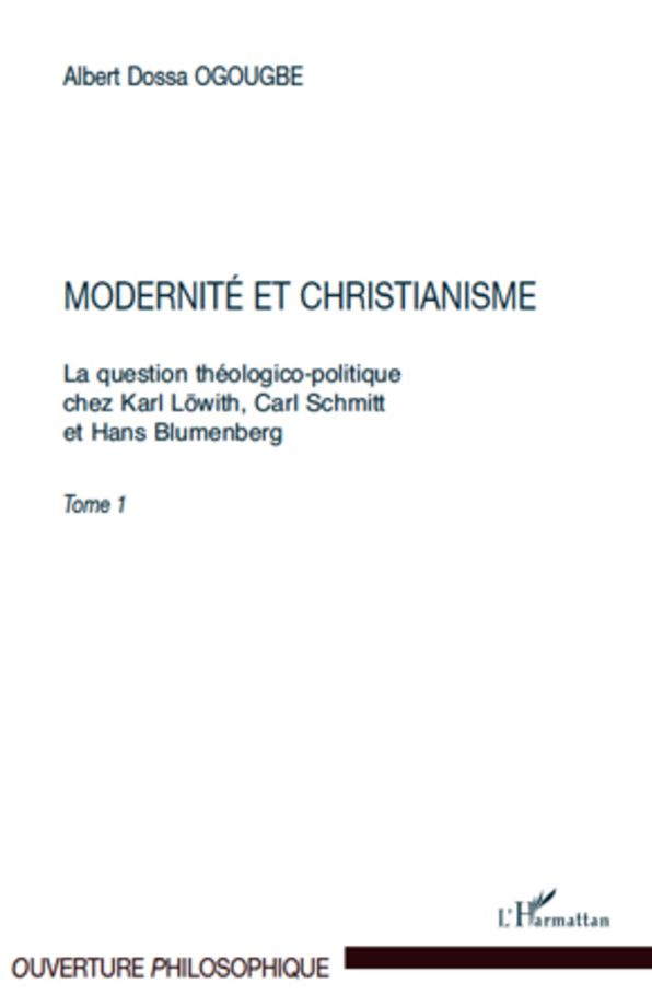 Modernité et christianisme: La question théologico-politique chez Karl Löwith, Carl Schmitt - Et Hans Blumenberg. Tome 1