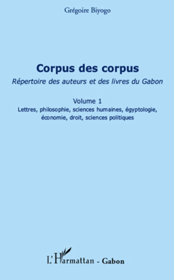 Corpus des corpus (volume 1): Répertoire des auteurs et des livres du Gabon - Lettres, philosophie, sciences humaines, égyptologie, économie, droit, sciences politiques