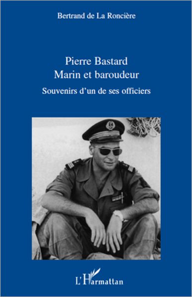 Pierre Bastard Marin et Baroudeur: Souvenirs d'un de ses officiers