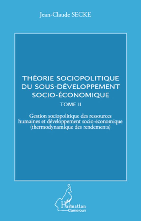 Théorie sociopolitique du sous-développement socio-économique (Tome 2): Gestion sociopolitique des ressources humaines et développement socio-économique (thermodynamique des rendements)