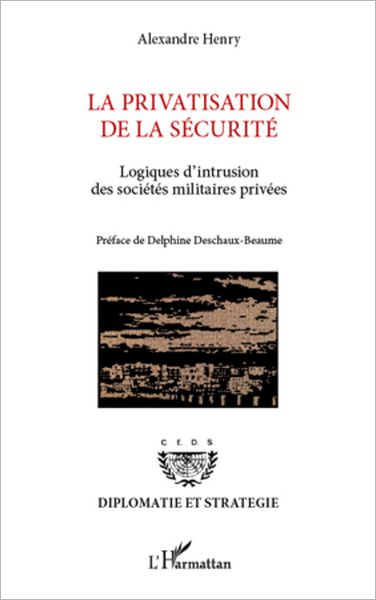 La privatisation de la sécurité: Logiques d'intrusion des sociétés militaires privées
