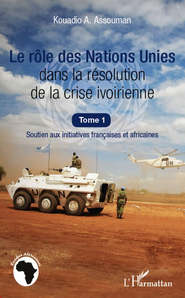 Le rôle des Nations Unies dans la résolution de la crise ivoirienne (Tome 1): Soutien aux initiatives françaises et africaines