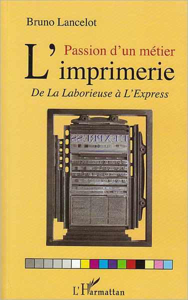 Passion d'un métier : l'imprimerie: De La Laborieuse à L'Express