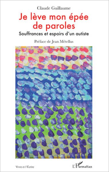 Je lève mon épée de paroles: Souffrances et espoirs d'un autiste