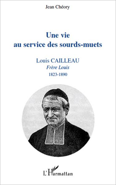 Une vie au service des sourds-muets: Louis Cailleau - Frère Louis 1823-1890