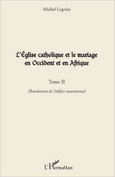 L'Eglise catholique et le mariage en Occident et en Afrique (Tome II): L'ébranlement de l'édifice matrimonial