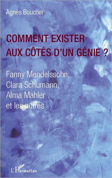 Comment exister aux côtés d'un génie ?: Fanny Mendelssohn, Clara Schumann, Alma Mahler et les autres