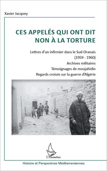 Ces appelés qui ont dit non à la torture: Lettre d'un infirmier dans le Sud-Oranais (1959-1960) - Archives militaires - Témoignages de moujahidin - Regards croisés sur la guerre d'Algérie