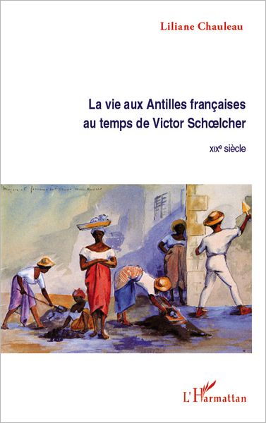 La vie aux Antilles françaises au temps de Victor Schoelcher: XIXE siècle