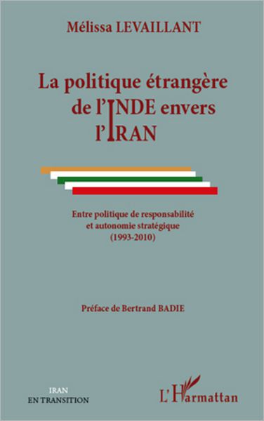 La politique étrangère de l'Inde envers l'Iran: Entre politique de responsabilité et autonomie stratégique - (1993-2010)
