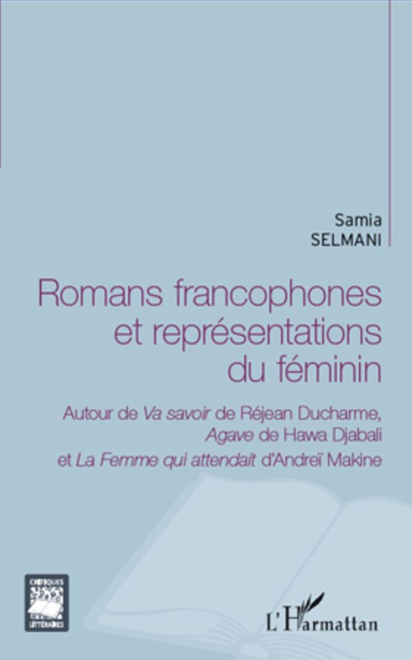 Romans francophones et représentations du féminin: Autour de Va savoir de Réjean Ducharme, Agave de Hawa Djabali - et La Femme qui attendait d'Andreï Makine