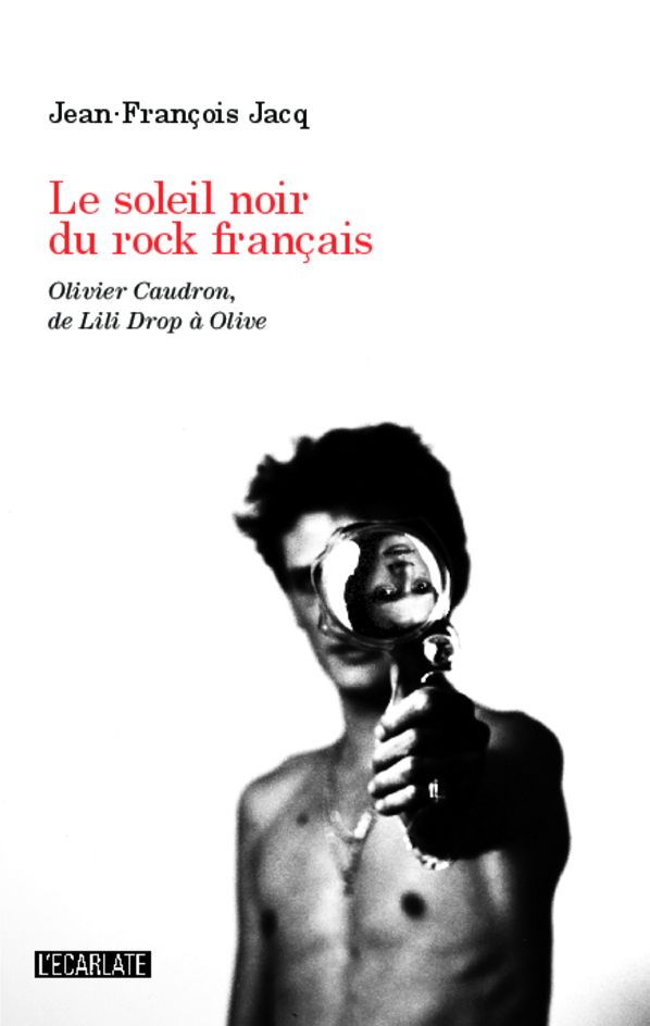 Le soleil noir du rock français: Olivier Caudron, de Lili Drop à Olive
