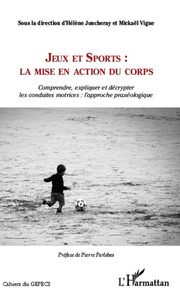 Jeux et Sports: la mise en action du corps: comprendre, expliquer et décrypter les conduites motrices: l'approche praxéologique