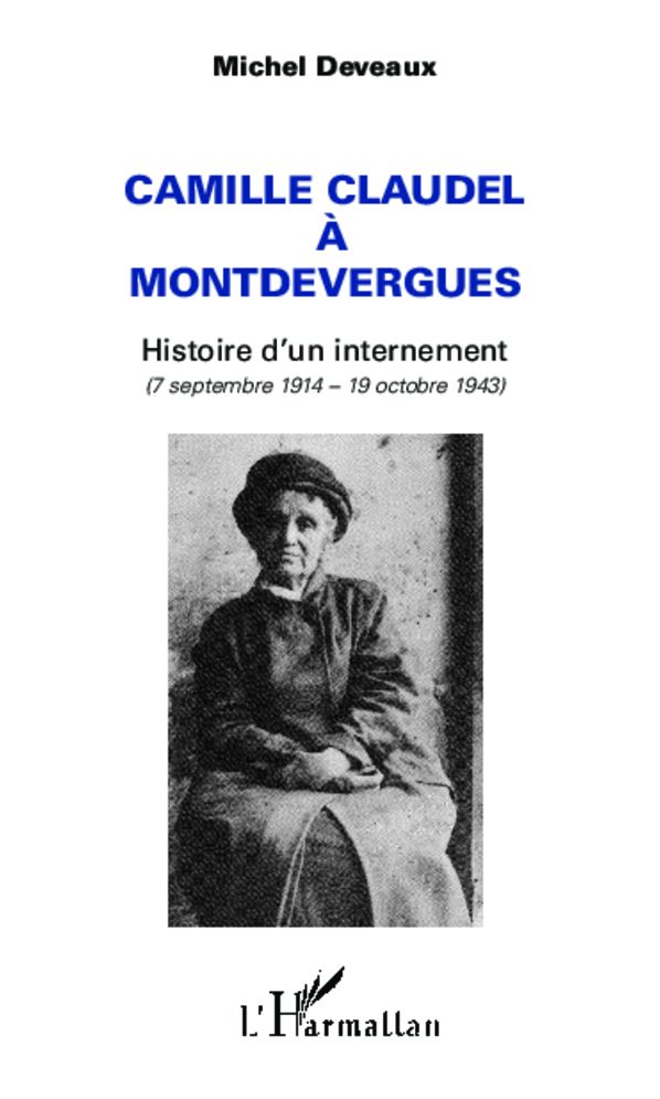 Camille Claudel à Montdevergues: Histoire d'un internement - (7 septembre 1914 - 19 octobre 1943)