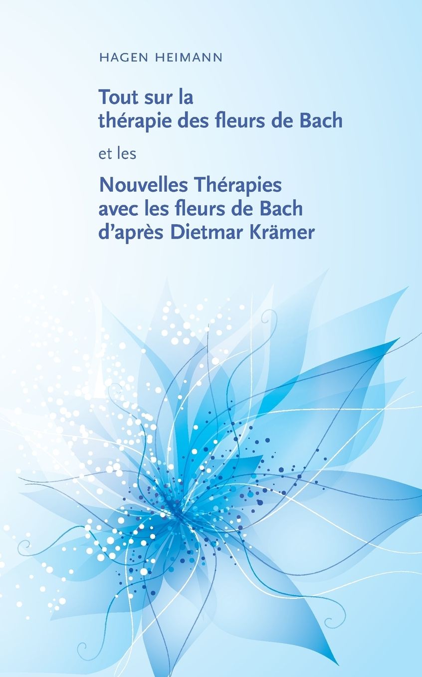 Tout Sur La Therapie Des Fleurs de Bach Et Les Nouvelles Therapies Avec Les Fleurs de Bach D'Apres Dietmar Kramer