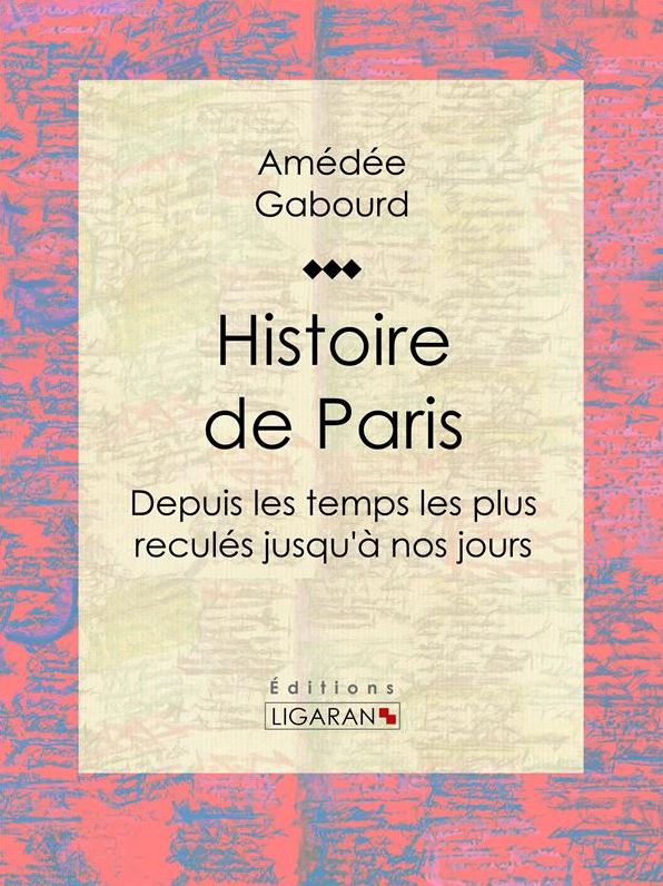 Histoire de Paris: Depuis les temps les plus reculés jusqu'à nos jours