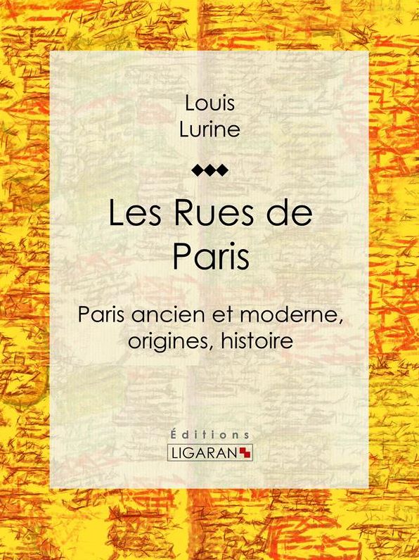 Les Rues de Paris: Paris ancien et moderne, origines, histoire