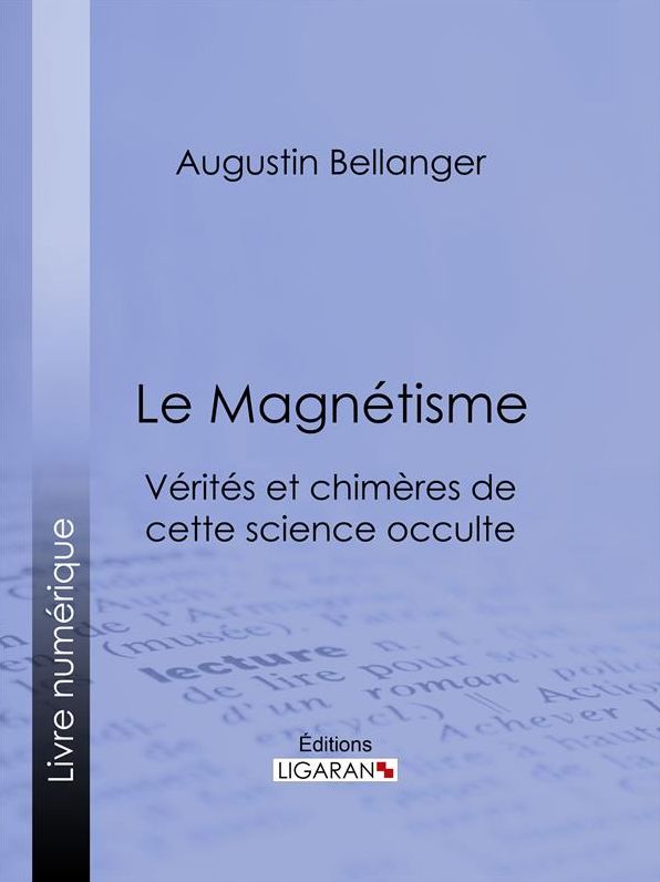 Le Magnétisme: Vérités et chimères de cette science occulte