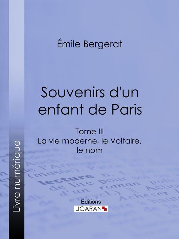 Souvenirs d'un enfant de Paris: La vie moderne, le Voltaire, le nom - Tome III