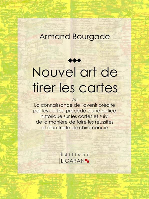 Nouvel art de tirer les cartes: ou La connaissance de l'avenir prédite par les cartes, précédé d'une notice historique sur les cartes et suivi de la manière de faire les réussites et d'un traité de chiromancie