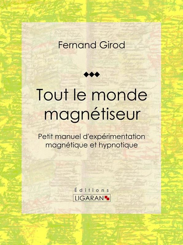 Tout le monde magnétiseur: Petit manuel d'expérimentation magnétique et hypnotique