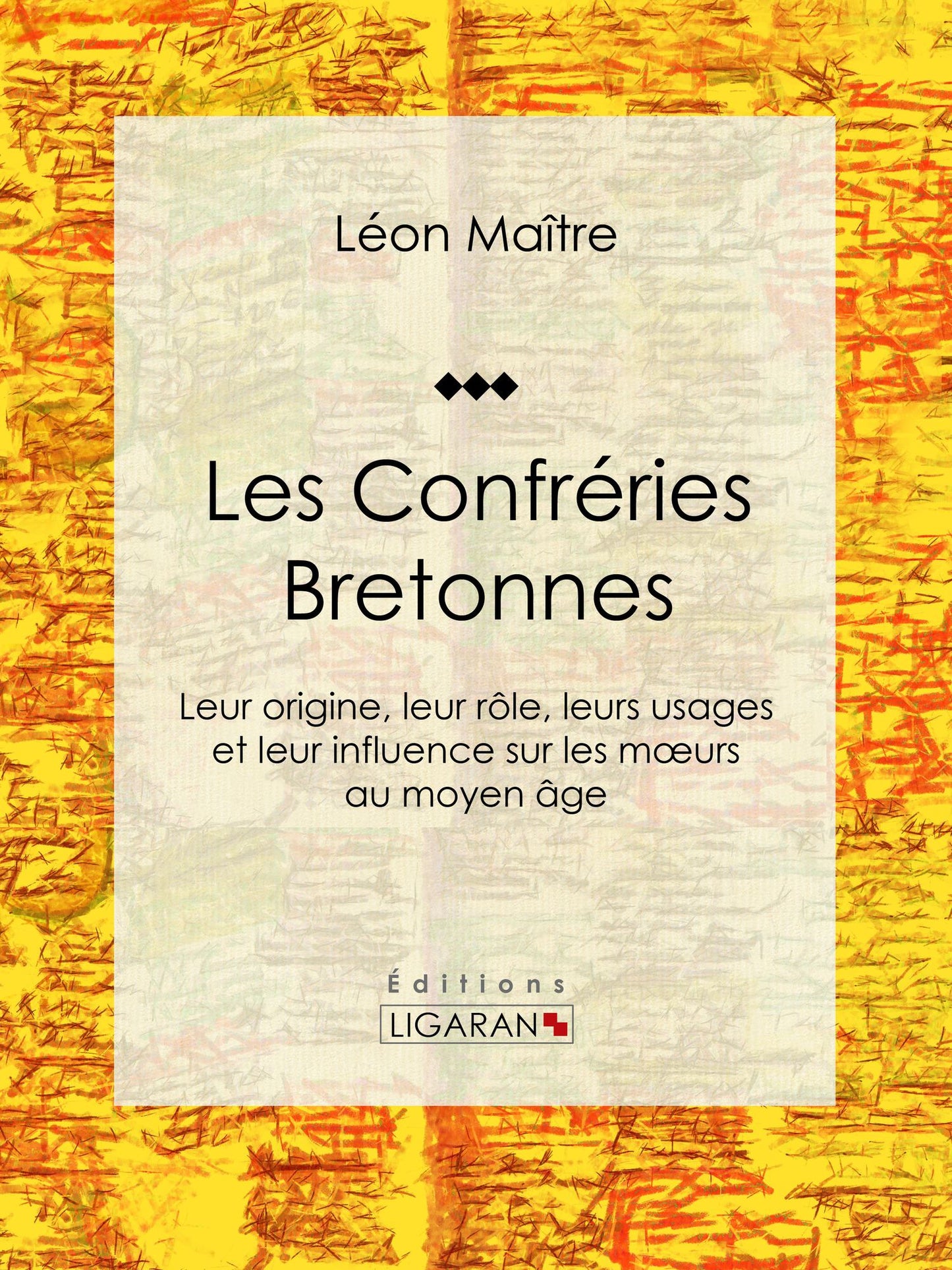 Les Confréries Bretonnes: Leur origine, leur rôle, leurs usages et leur influence sur les moeurs au moyen âge