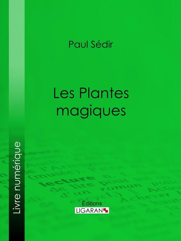 Les Plantes magiques: botanique occulte, constitution secrète des végétaux, vertus des simples, médecine hermétique, philtres, onguents, breuvages magiques, teintures, arcanes, élixirs spagyriques