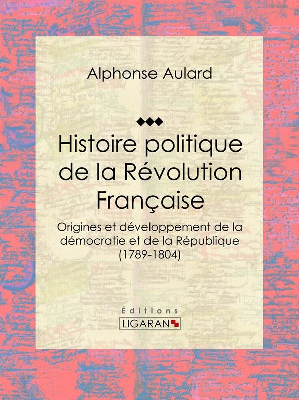 Histoire politique de la Révolution française: Origines et développement de la démocratie et de la République (1789-1804)