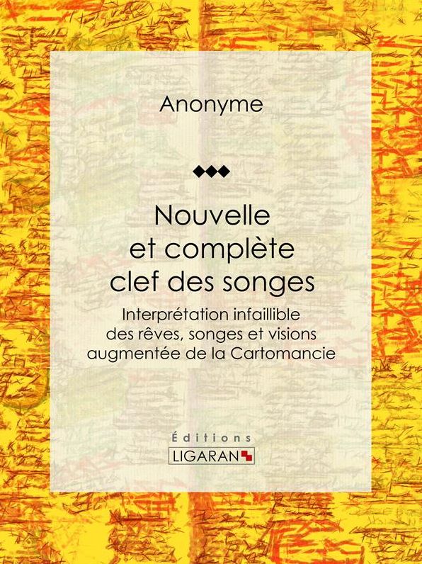 Nouvelle et complète clef des songes: Interprétation infaillible des rêves, songes et visions augmentée de la Cartomancie