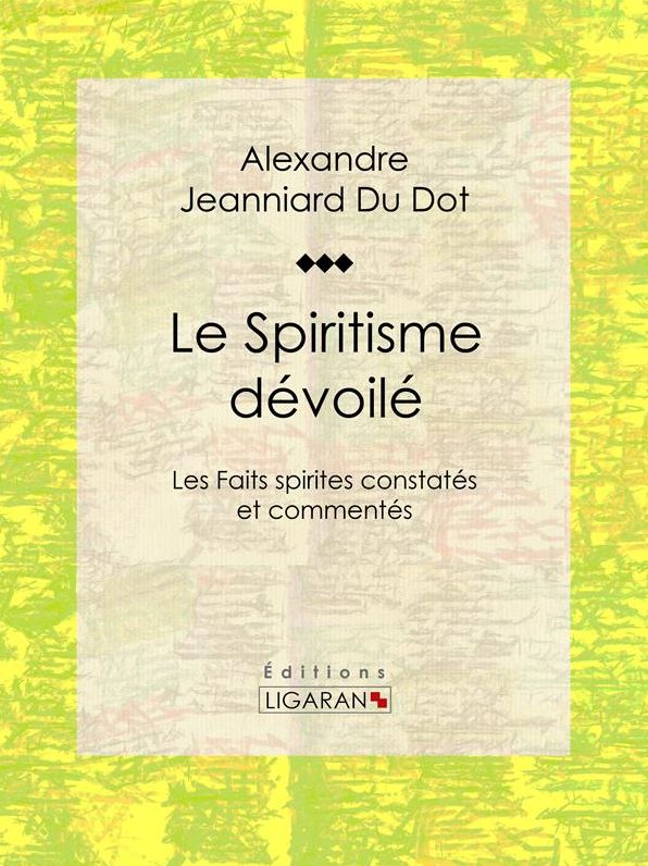 Le Spiritisme dévoilé: Les Faits spirites constatés et commentés