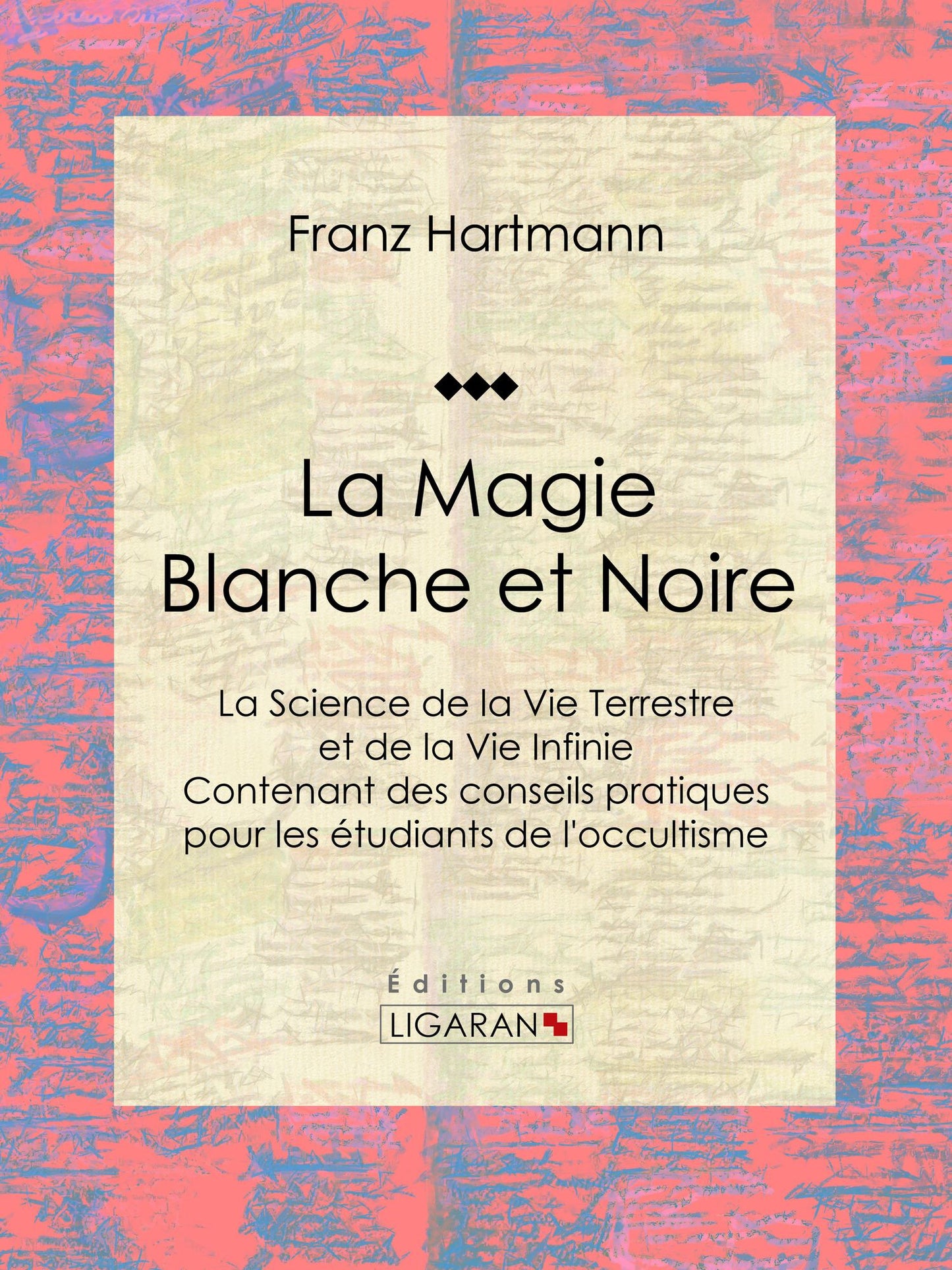 La Magie Blanche et Noire: La Science de la Vie Terrestre et de la Vie Infinie - Contenant des conseils pratiques pour les étudiants de l'occultisme