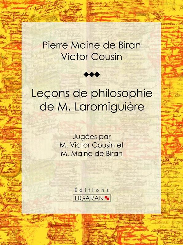 Leçons de philosophie de M. Laromiguière: Jugées par M. Victor Cousin et M. Maine de Biran