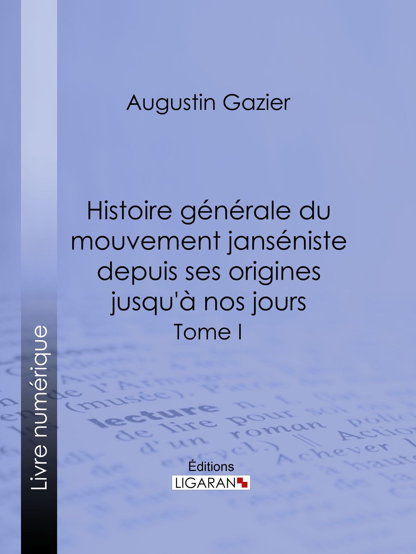 Histoire générale du mouvement janséniste depuis ses origines jusqu'à nos jours: Tome I