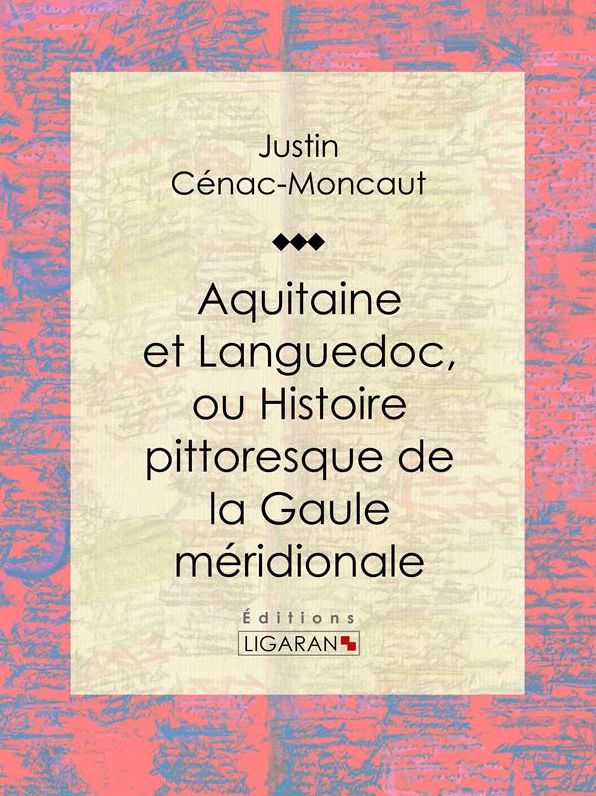 Aquitaine et Languedoc, ou Histoire pittoresque de la Gaule méridionale