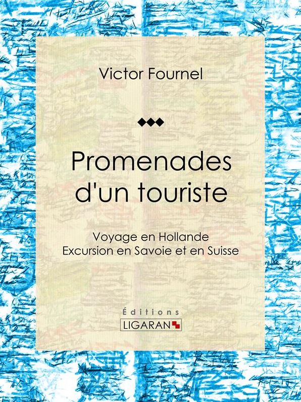 Promenades d'un touriste: Voyage en Hollande - Excursion en Savoie et en Suisse